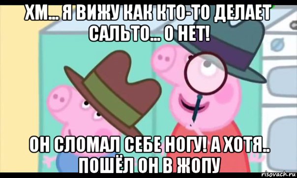 хм... я вижу как кто-то делает сальто... о нет! он сломал себе ногу! а хотя.. пошёл он в жопу, Мем  Пеппа холмс