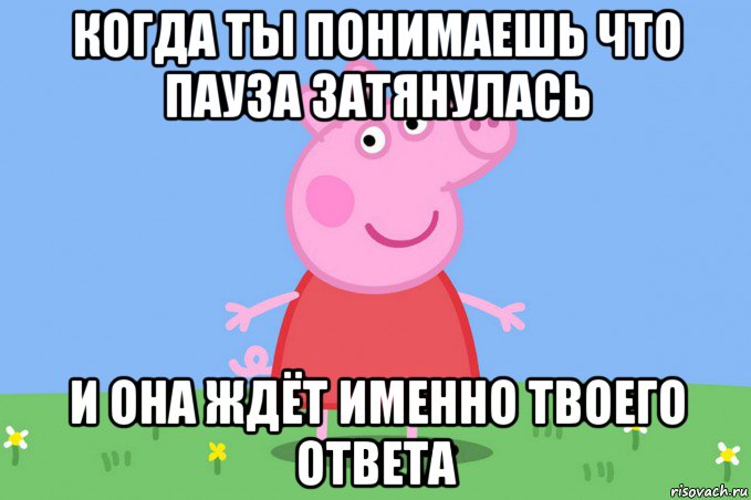 когда ты понимаешь что пауза затянулась и она ждёт именно твоего ответа, Мем Пеппа