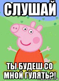 слушай ты будеш со мной гулять?!, Мем  Peppa