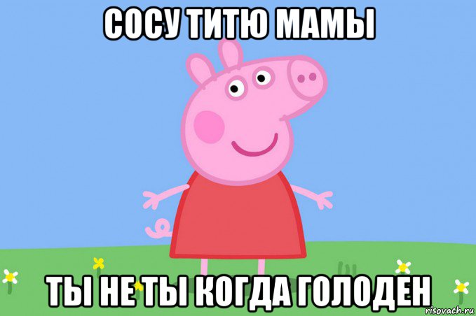 сосу титю мамы ты не ты когда голоден, Мем Пеппа