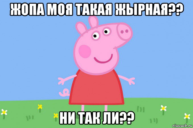 жопа моя такая жырная?? ни так ли??, Мем Пеппа