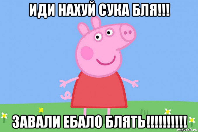 иди нахуй сука бля!!! завали ебало блять!!!!!!!!!!, Мем Пеппа