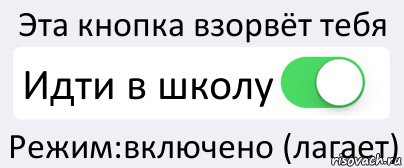 Эта кнопка взорвёт тебя Идти в школу Режим:включено (лагает), Комикс Переключатель