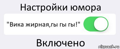 Настройки юмора "Вика жирная,гы гы гы!" Включено, Комикс Переключатель