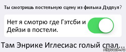 Ты смотришь постельную сцену из фильма Дэдпул? Нет я смотрю где Гэтсби и Дейзи в постели. Там Энрике Иглесиас голый спал..., Комикс Переключатель