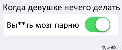 Когда девушке нечего делать Вы**ть мозг парню , Комикс Переключатель