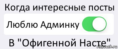 Когда интересные посты Люблю Админку В "Офигенной Насте", Комикс Переключатель