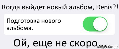 Когда выйдет новый альбом, Denis?! Подготовка нового альбома. Ой, еще не скоро..., Комикс Переключатель