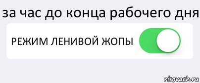 за час до конца рабочего дня РЕЖИМ ЛЕНИВОЙ ЖОПЫ , Комикс Переключатель