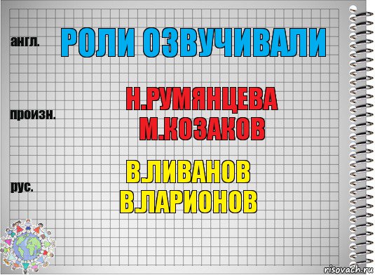 РОЛИ ОЗВУЧИВАЛИ Н.РУМЯНЦЕВА
М.КОЗАКОВ В.ЛИВАНОВ
В.ЛАРИОНОВ, Комикс  Перевод с английского