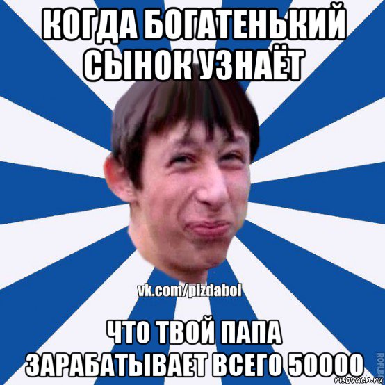 когда богатенький сынок узнаёт что твой папа зарабатывает всего 50000, Мем Пиздабол типичный вк