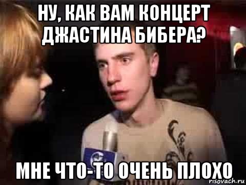 ну, как вам концерт джастина бибера? мне что-то очень плохо, Мем Плохая музыка