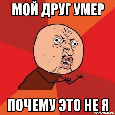 мой друг умер почему это не я