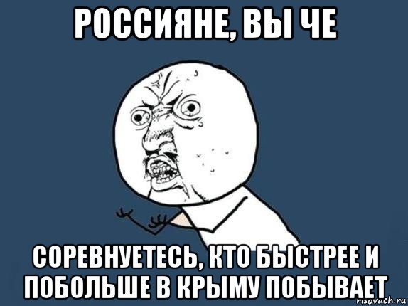 россияне, вы че соревнуетесь, кто быстрее и побольше в крыму побывает