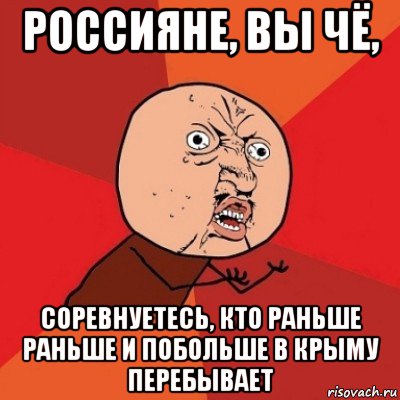 россияне, вы чё, соревнуетесь, кто раньше раньше и побольше в крыму перебывает