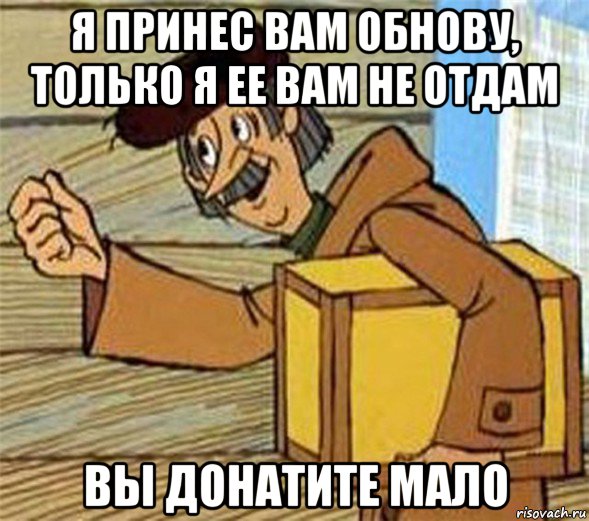 я принес вам обнову, только я ее вам не отдам вы донатите мало, Мем Почтальон Печкин