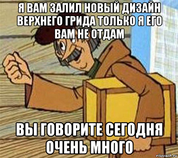 я вам залил новый дизайн верхнего грида только я его вам не отдам вы говорите сегодня очень много