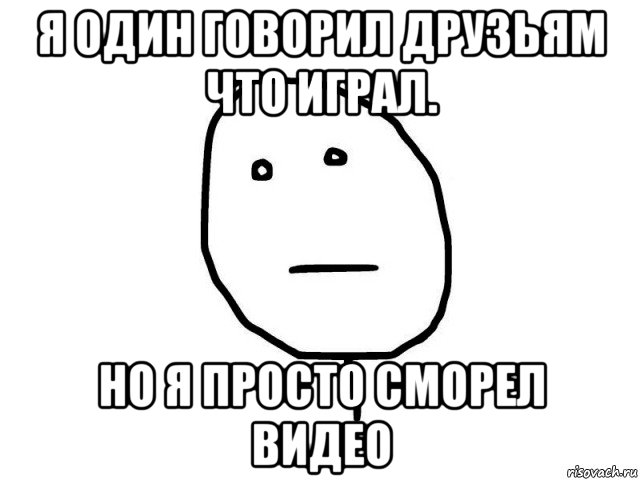 я один говорил друзьям что играл. но я просто сморел видео