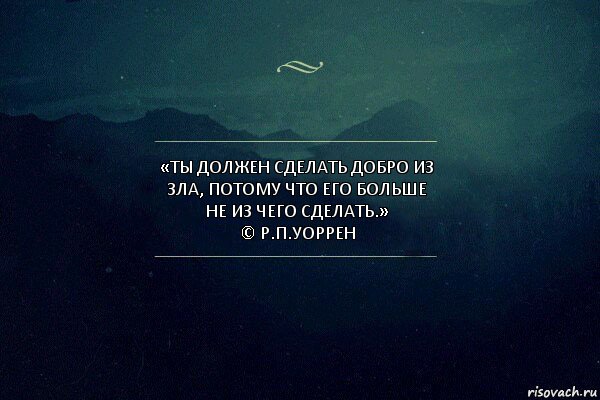 «Ты должен сделать добро из зла, потому что его больше не из чего сделать.»
© Р.П.Уоррен, Комикс Игра слов 4