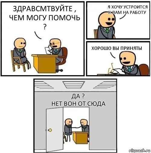 здравсмтвуйте , чем могу помочь ? я хочу устроится к вам на работу хорошо вы приняты да ?
нет вон от сюда, Комикс  Приняты