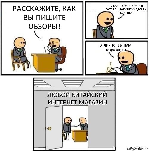 расскажите, как вы пишите обзоры! Ну как... х*уяк, х*уяк и готово! Могу штук десять за день! Отлично! вы нам подходите! любой китайский интернет магазин, Комикс  Приняты