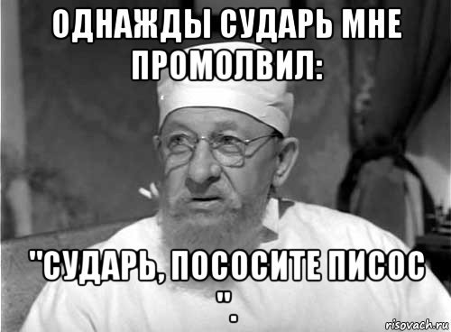 однажды сударь мне промолвил: "сударь, пососите писос "., Мем Профессор Преображенский