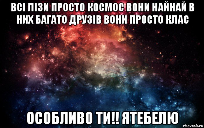 всі лізи просто космос вони найнай в них багато друзів вони просто клас особливо ти!! ятебелю, Мем Просто космос