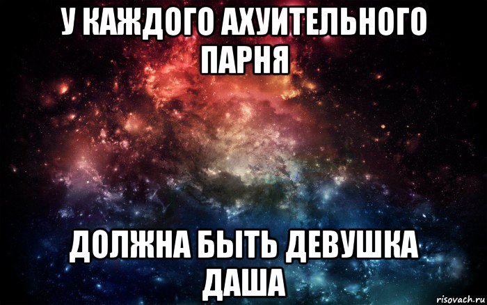 у каждого ахуительного парня должна быть девушка даша, Мем Просто космос