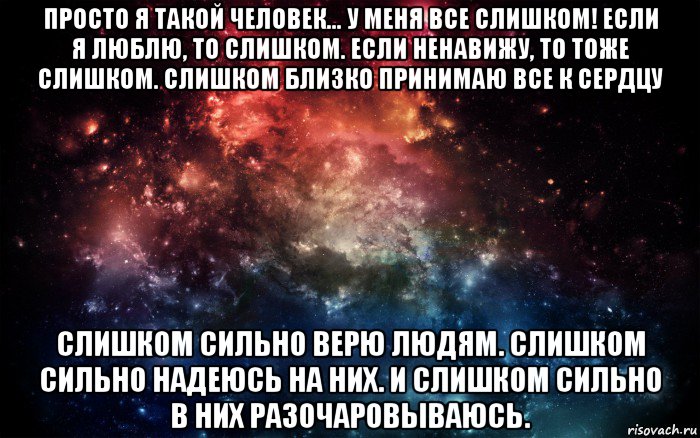 просто я такой человек... у меня все слишком! если я люблю, то слишком. если ненавижу, то тоже слишком. слишком близко принимаю все к сердцу слишком сильно верю людям. слишком сильно надеюсь на них. и слишком сильно в них разочаровываюсь., Мем Просто космос