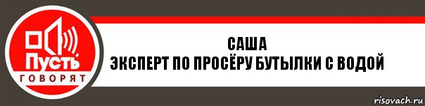 Саша
Эксперт по просёру бутылки с водой, Комикс   пусть говорят