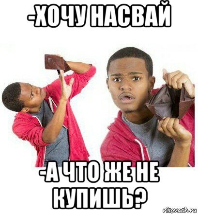 -хочу насвай -а что же не купишь?