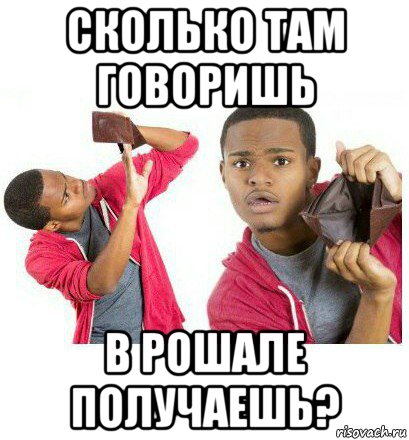 сколько там говоришь в рошале получаешь?