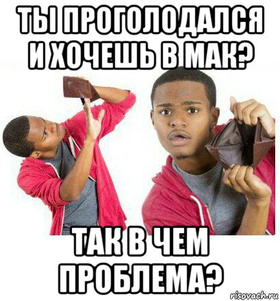 ты проголодался и хочешь в мак? так в чем проблема?