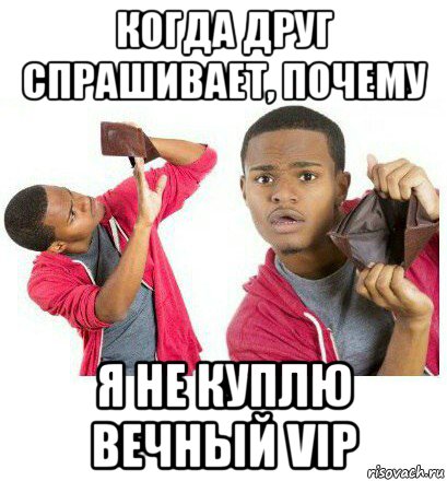 когда друг спрашивает, почему я не куплю вечный vip