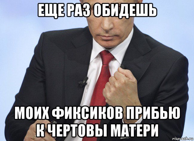 еще раз обидешь моих фиксиков прибью к чертовы матери, Мем Путин показывает кулак