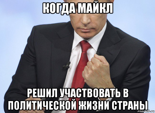 когда майкл решил участвовать в политической жизни страны, Мем Путин показывает кулак