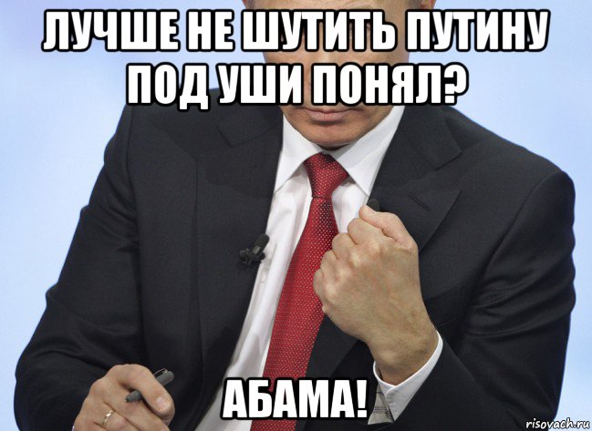 лучше не шутить путину под уши понял? абама!, Мем Путин показывает кулак