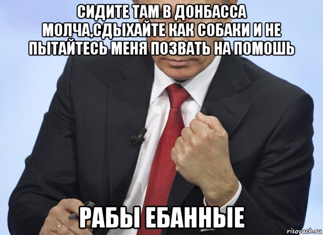 сидите там в донбасса молча,сдыхайте как собаки и не пытайтесь меня позвать на помошь рабы ебанные, Мем Путин показывает кулак