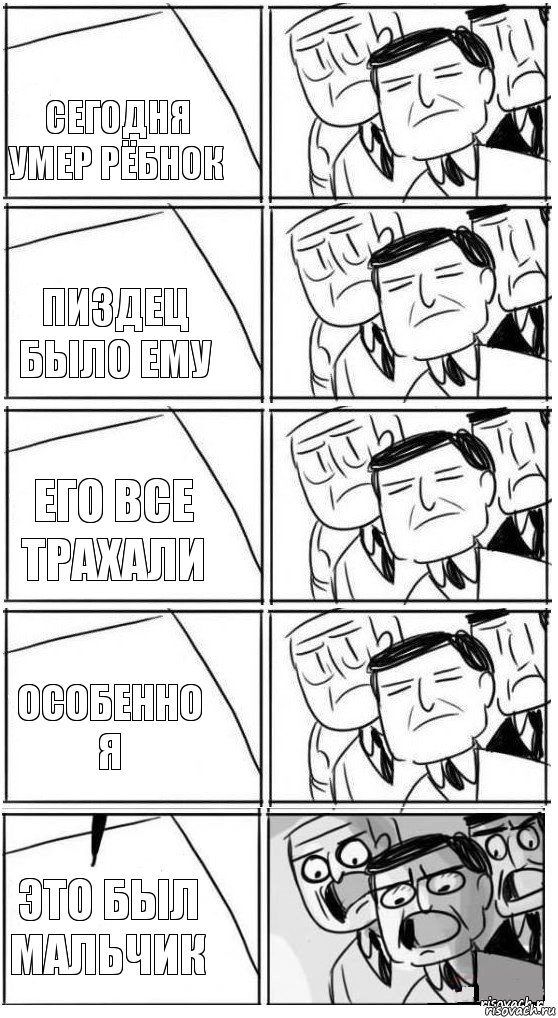 Сегодня умер рёбнок Пиздец было ему Его все трахали Особенно я Это был мальчик