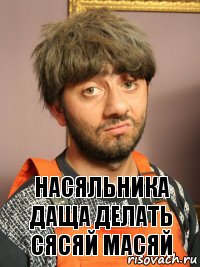 Насяльника
Даща делать сясяй масяй