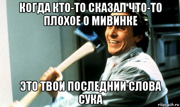 когда кто-то сказал что-то плохое о мивинке это твои последнии слова сука, Мем Психопат с топором