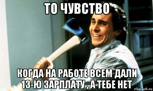 то чувство когда на работе всем дали 13-ю зарплату , а тебе нет, Мем Психопат с топором