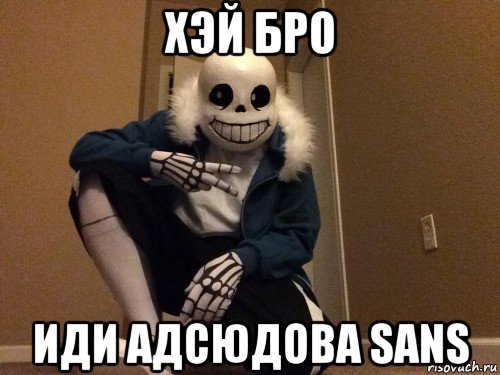 хэй бро иди адсюдова sans