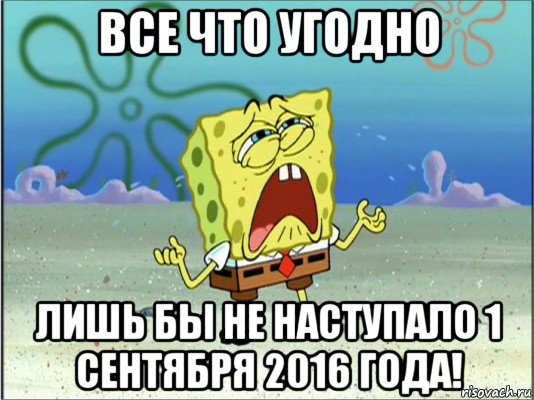 все что угодно лишь бы не наступало 1 сентября 2016 года!, Мем Спанч Боб плачет