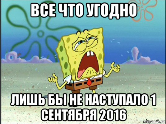 все что угодно лишь бы не наступало 1 сентября 2016, Мем Спанч Боб плачет