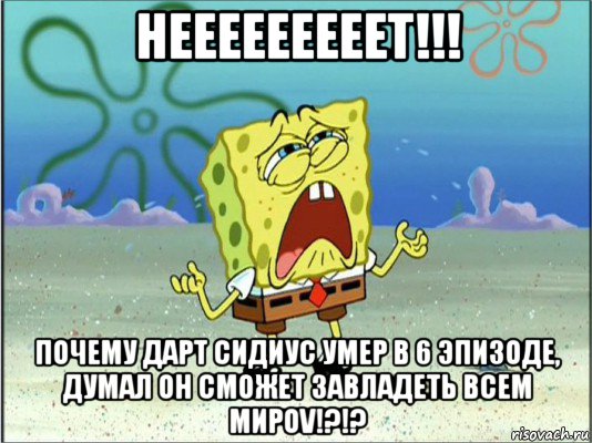 нееееееееет!!! почему дарт сидиус умер в 6 эпизоде, думал он сможет завладеть всем мироv!?!?, Мем Спанч Боб плачет