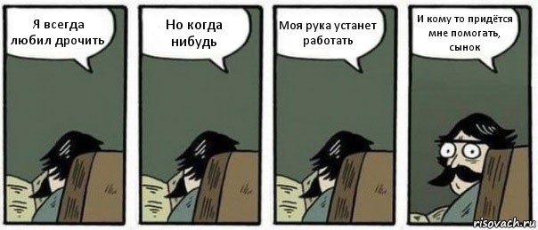 Я всегда любил дрочить Но когда нибудь Моя рука устанет работать И кому то придётся мне помогать, сынок, Комикс Staredad