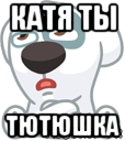 катя ты тютюшка