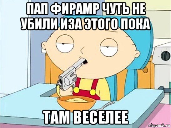 пап фирамр чуть не убили иза этого пока там веселее, Мем Стьюи Гриффин хочет застрелиться