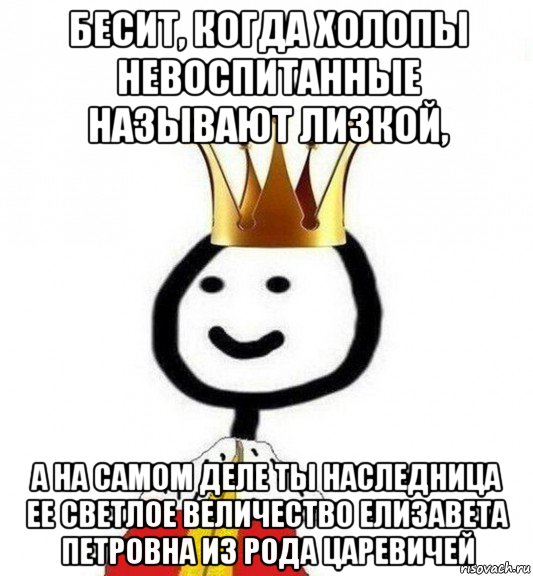 бесит, когда холопы невоспитанные называют лизкой, а на самом деле ты наследница ее светлое величество елизавета петровна из рода царевичей, Мем Теребонька Царь